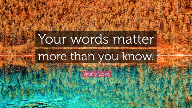 Natalie Lloyd Quote: “Your words matter more than you know.”