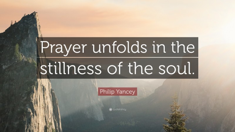 Philip Yancey Quote: “Prayer unfolds in the stillness of the soul.”
