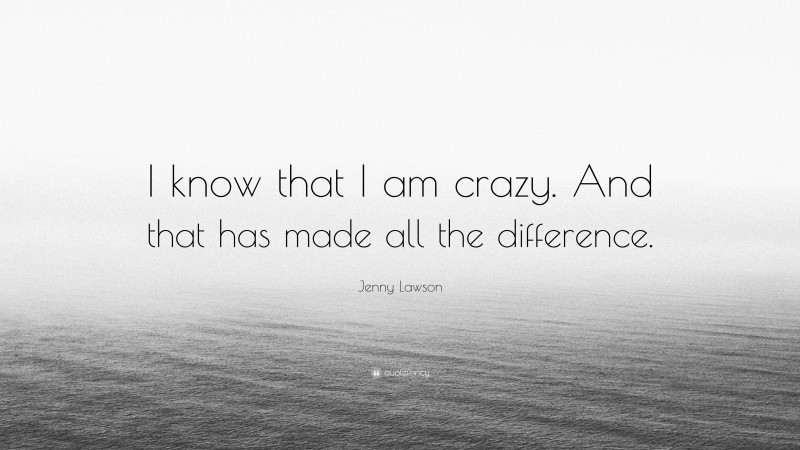 Jenny Lawson Quote: “I know that I am crazy. And that has made all the difference.”