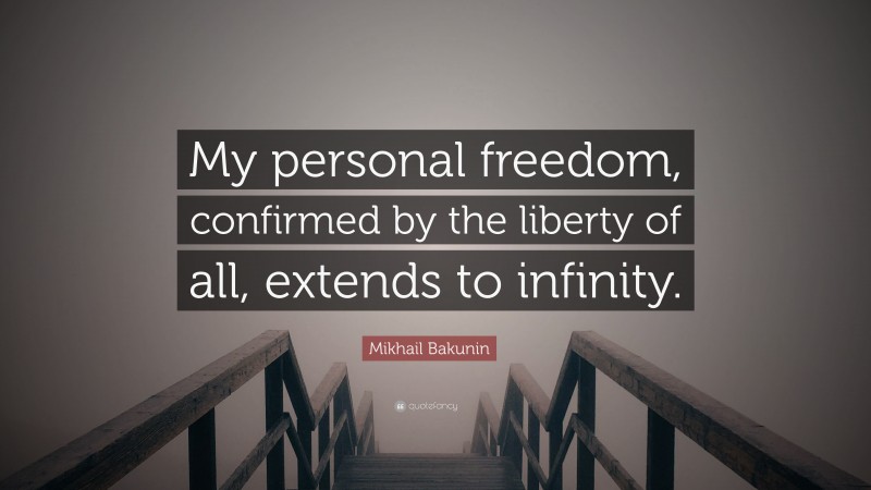 Mikhail Bakunin Quote: “My personal freedom, confirmed by the liberty of all, extends to infinity.”