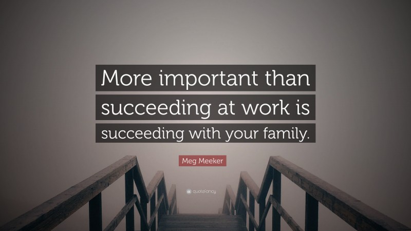 Meg Meeker Quote: “More important than succeeding at work is succeeding with your family.”