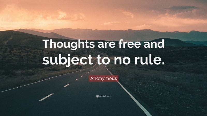 Anonymous Quote: “Thoughts are free and subject to no rule.”