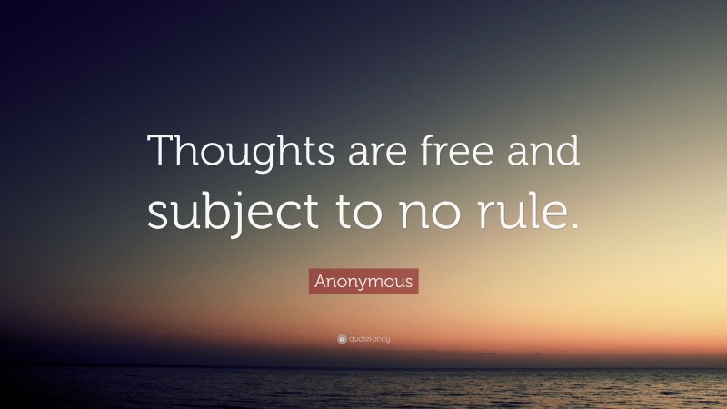Anonymous Quote: “Thoughts are free and subject to no rule.”