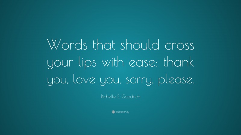 Richelle E. Goodrich Quote: “Words that should cross your lips with ease: thank you, love you, sorry, please.”