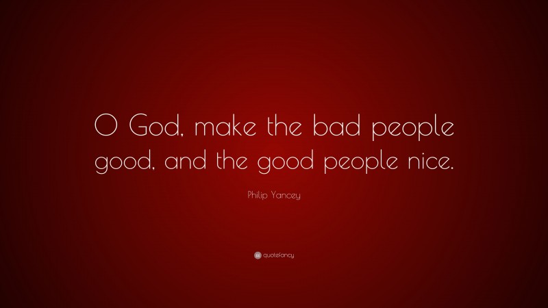 Philip Yancey Quote: “O God, make the bad people good, and the good people nice.”