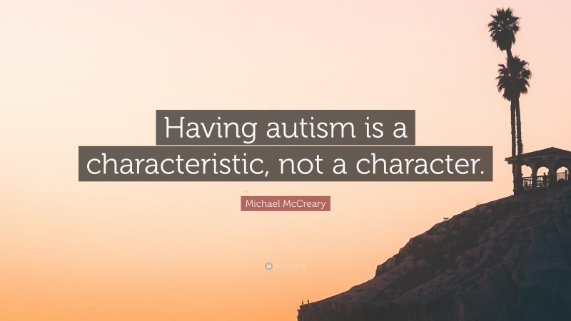 Michael McCreary Quote: “Having autism is a characteristic, not a character.”