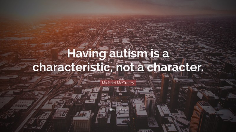 Michael McCreary Quote: “Having autism is a characteristic, not a character.”