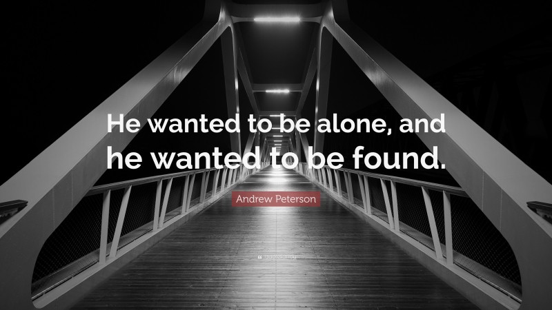 Andrew Peterson Quote: “He wanted to be alone, and he wanted to be found.”