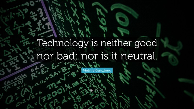 Melvin Kranzberg Quote: “Technology is neither good nor bad; nor is it neutral.”