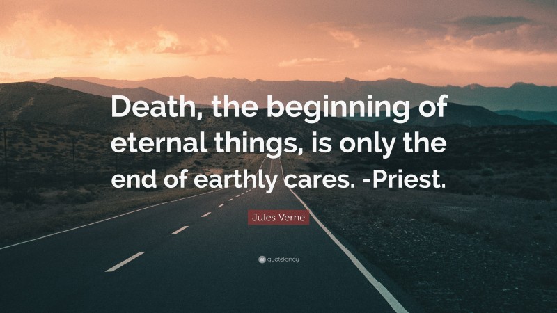 Jules Verne Quote: “Death, the beginning of eternal things, is only the end of earthly cares. -Priest.”