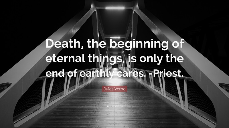 Jules Verne Quote: “Death, the beginning of eternal things, is only the end of earthly cares. -Priest.”