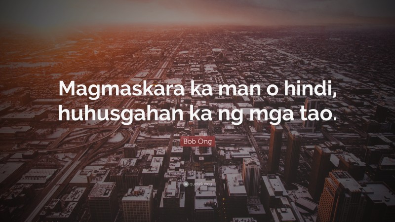Bob Ong Quote: “Magmaskara ka man o hindi, huhusgahan ka ng mga tao.”