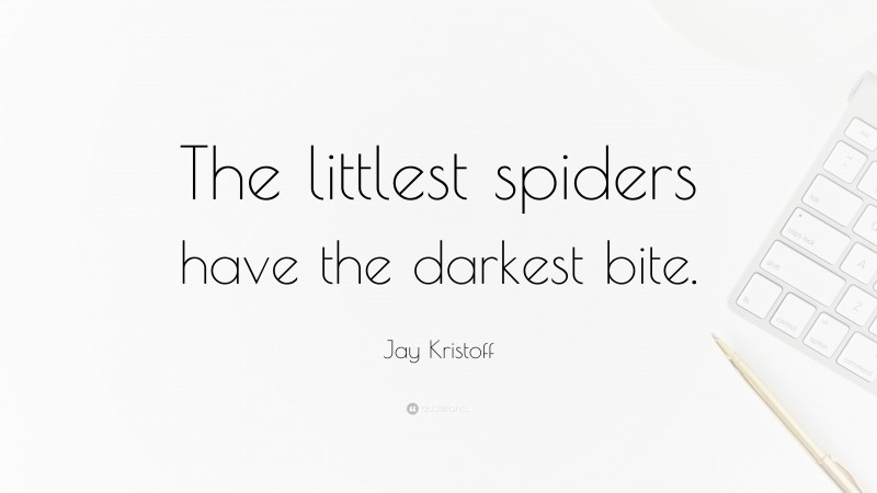 Jay Kristoff Quote: “The littlest spiders have the darkest bite.”