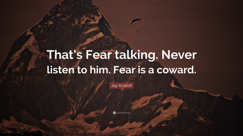 Jay Kristoff Quote: “That’s Fear talking. Never listen to him. Fear is a coward.”
