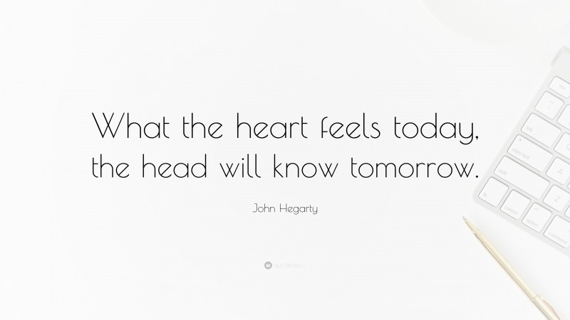 John Hegarty Quote: “What the heart feels today, the head will know tomorrow.”