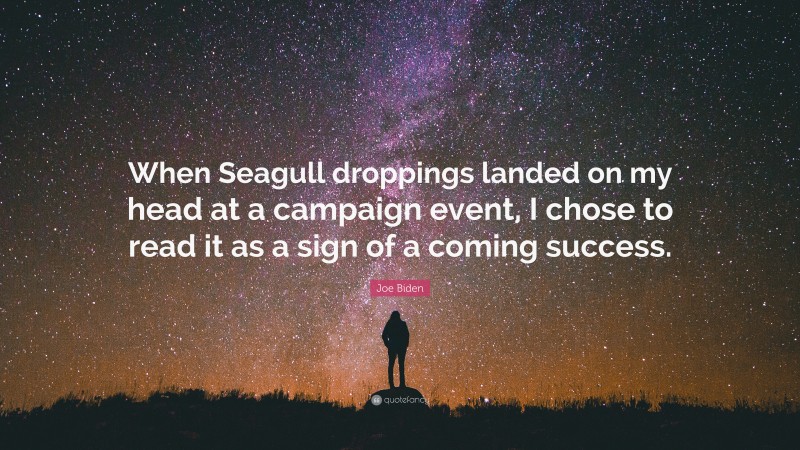 Joe Biden Quote: “When Seagull droppings landed on my head at a campaign event, I chose to read it as a sign of a coming success.”