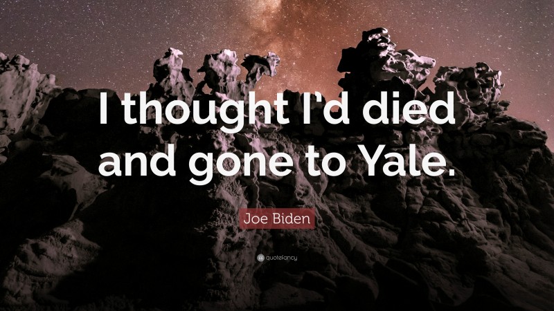 Joe Biden Quote: “I thought I’d died and gone to Yale.”