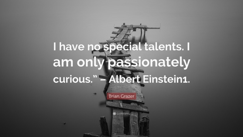 Brian Grazer Quote: “I have no special talents. I am only passionately curious.” – Albert Einstein1.”