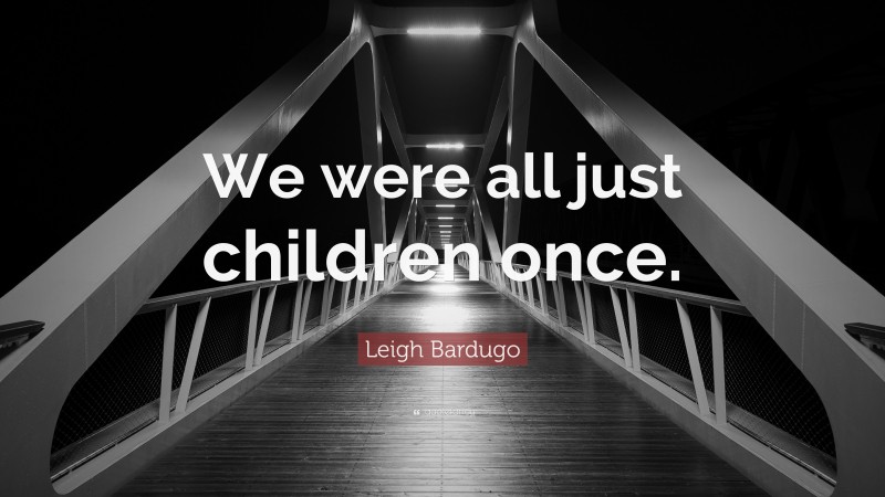 Leigh Bardugo Quote: “We were all just children once.”