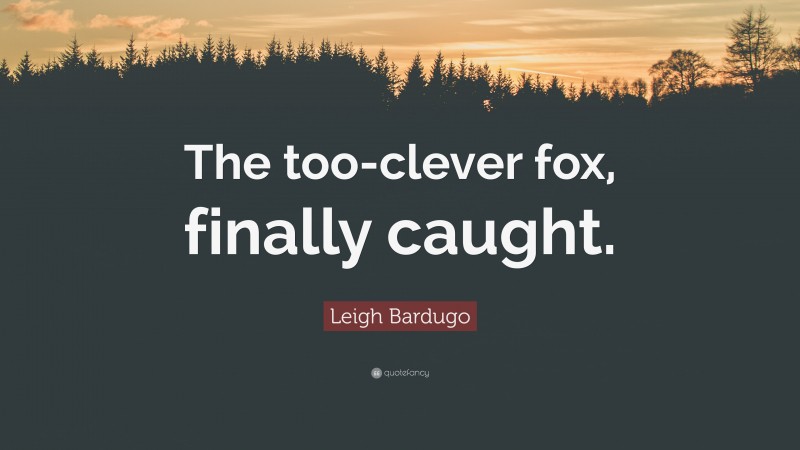 Leigh Bardugo Quote: “The too-clever fox, finally caught.”