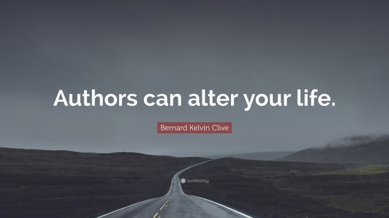 Bernard Kelvin Clive Quote: “Authors can alter your life.”