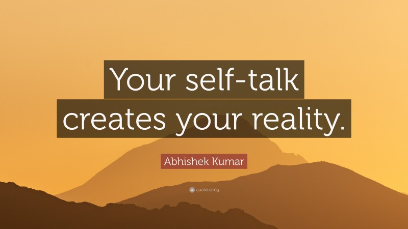 Abhishek Kumar Quote: “Your self-talk creates your reality.”
