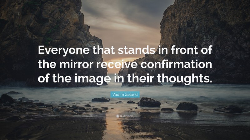 Vadim Zeland Quote: “Everyone that stands in front of the mirror receive confirmation of the image in their thoughts.”