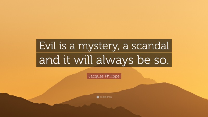 Jacques Philippe Quote: “Evil is a mystery, a scandal and it will always be so.”