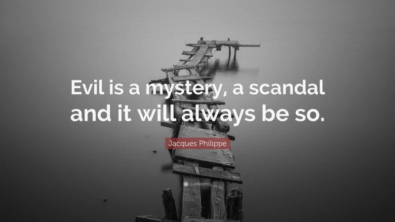 Jacques Philippe Quote: “Evil is a mystery, a scandal and it will always be so.”