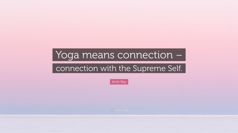 Amit Ray Quote: “Yoga means connection – connection with the Supreme Self.”
