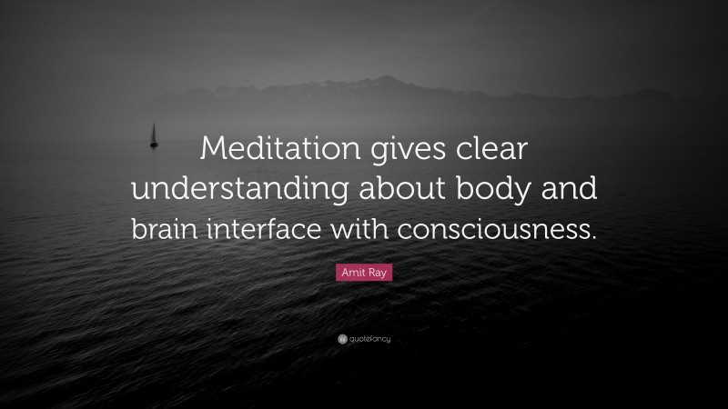 Amit Ray Quote: “Meditation gives clear understanding about body and brain interface with consciousness.”
