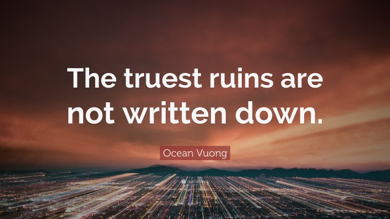 Ocean Vuong Quote: “The truest ruins are not written down.”