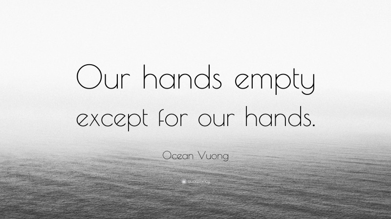 Ocean Vuong Quote: “Our hands empty except for our hands.”