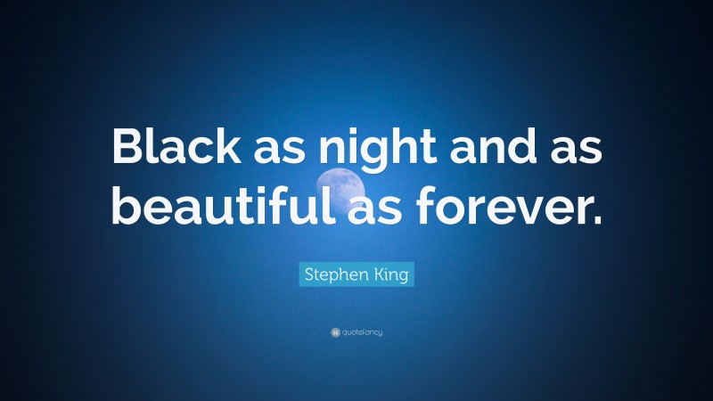 Stephen King Quote: “Black as night and as beautiful as forever.”
