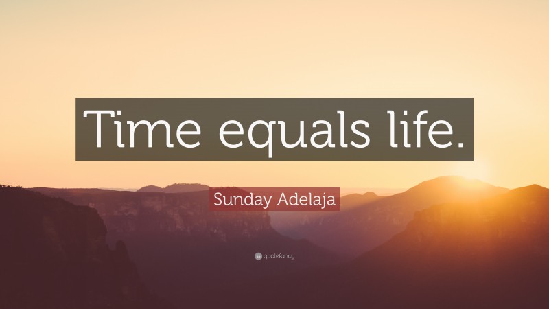 Sunday Adelaja Quote: “Time equals life.”