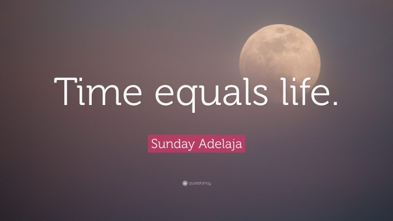 Sunday Adelaja Quote: “Time equals life.”
