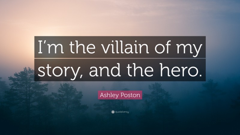Ashley Poston Quote: “I’m the villain of my story, and the hero.”