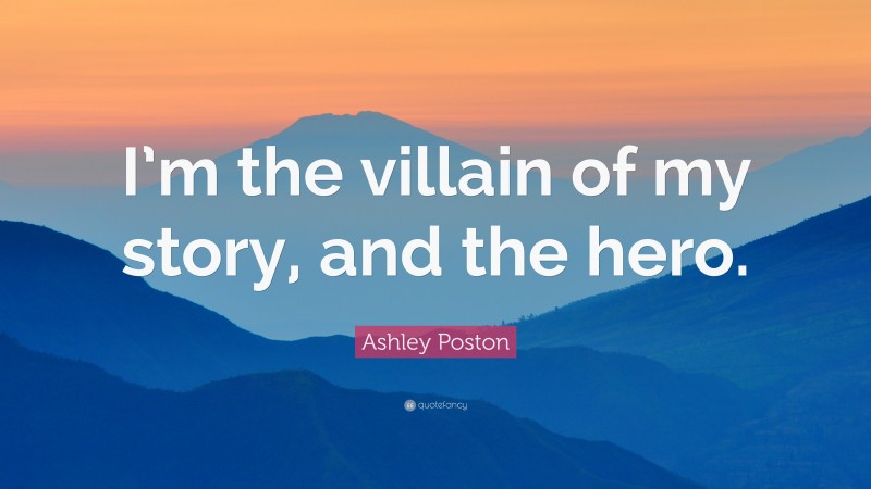 Ashley Poston Quote: “I’m the villain of my story, and the hero.”