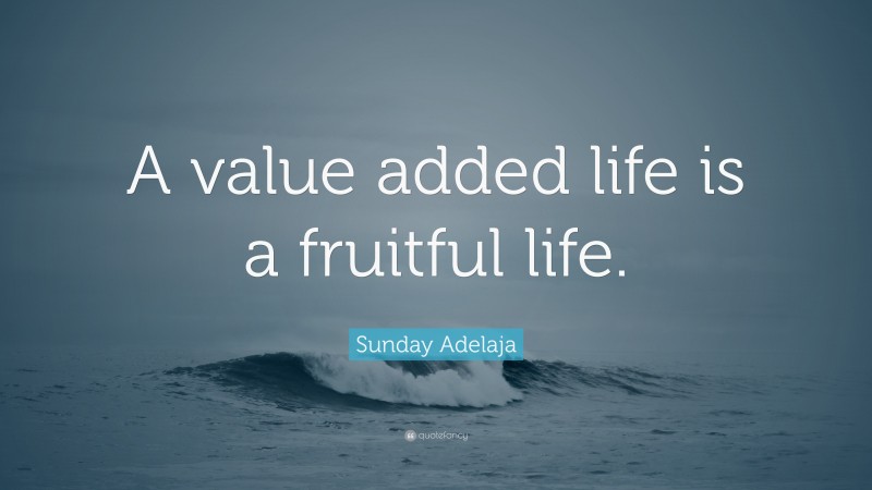 Sunday Adelaja Quote: “A value added life is a fruitful life.”