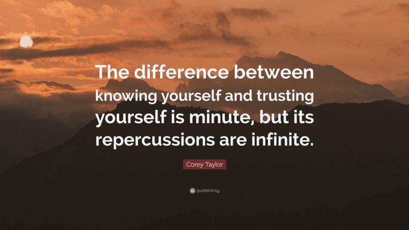 Corey Taylor Quote: “The difference between knowing yourself and trusting yourself is minute, but its repercussions are infinite.”