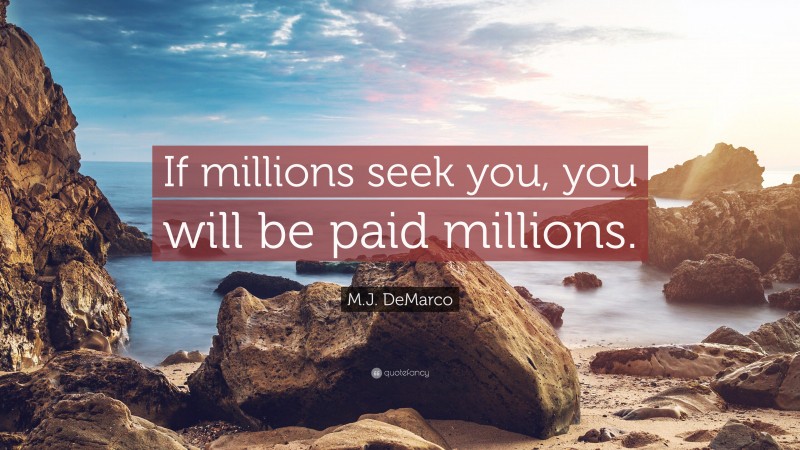 M.J. DeMarco Quote: “If millions seek you, you will be paid millions.”