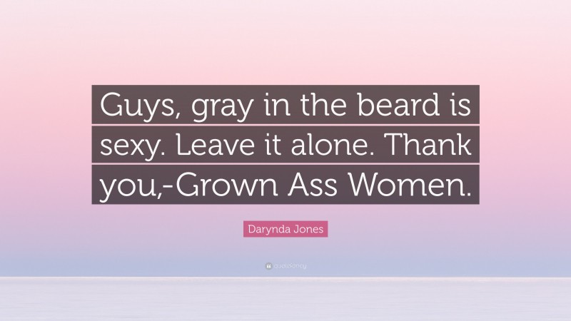 Darynda Jones Quote: “Guys, gray in the beard is sexy. Leave it alone. Thank you,-Grown Ass Women.”