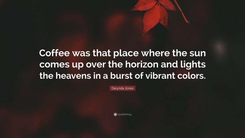 Darynda Jones Quote: “Coffee was that place where the sun comes up over the horizon and lights the heavens in a burst of vibrant colors.”