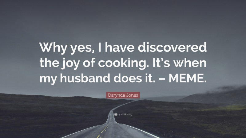 Darynda Jones Quote: “Why yes, I have discovered the joy of cooking. It’s when my husband does it. – MEME.”