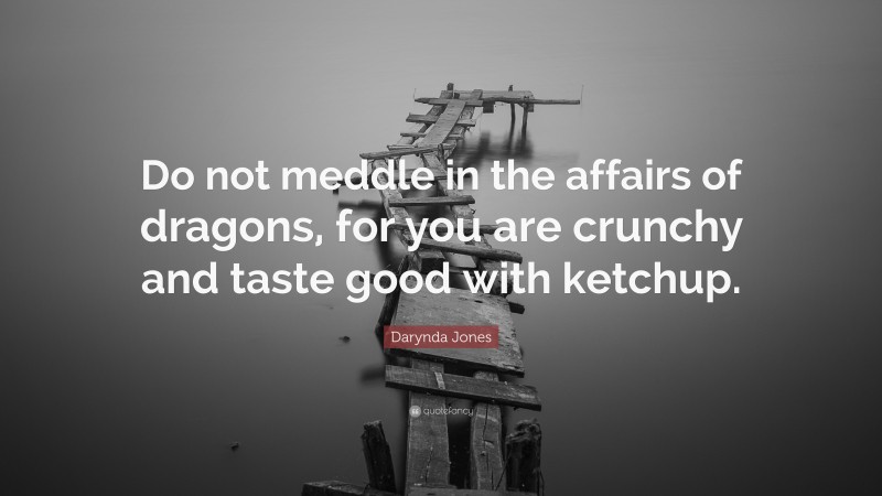 Darynda Jones Quote: “Do not meddle in the affairs of dragons, for you are crunchy and taste good with ketchup.”