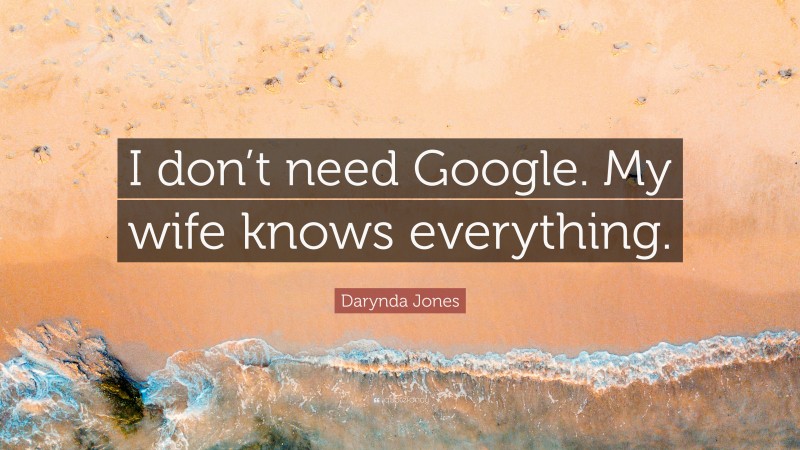 Darynda Jones Quote: “I don’t need Google. My wife knows everything.”