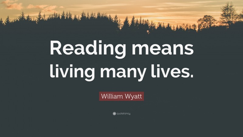 William Wyatt Quote: “Reading means living many lives.”