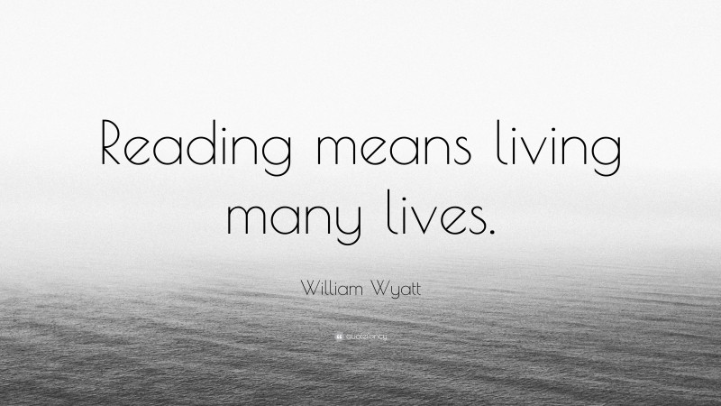 William Wyatt Quote: “Reading means living many lives.”