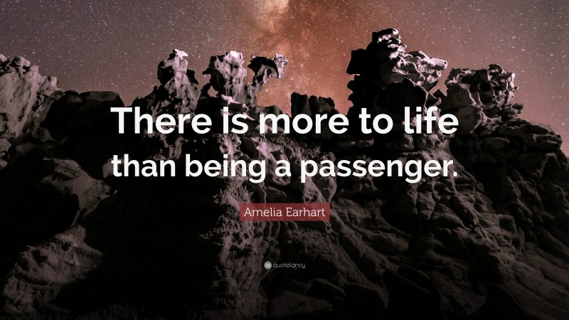Amelia Earhart Quote: “There is more to life than being a passenger.”