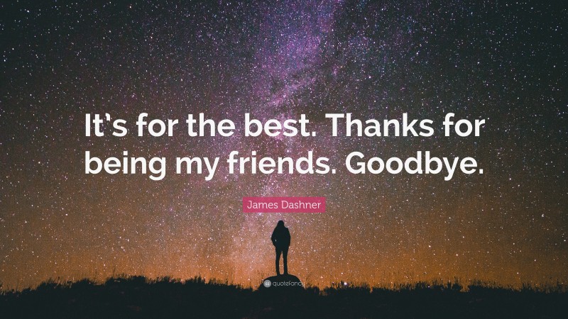 James Dashner Quote: “It’s for the best. Thanks for being my friends. Goodbye.”